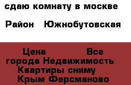 сдаю комнату в москве › Район ­ Южнобутовская › Цена ­ 14 500 - Все города Недвижимость » Квартиры сниму   . Крым,Ферсманово